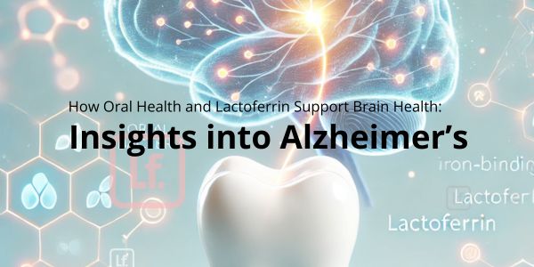 How Oral Health and Lactoferrin Support Brain Health: Insights into Alzheimer’s Risk