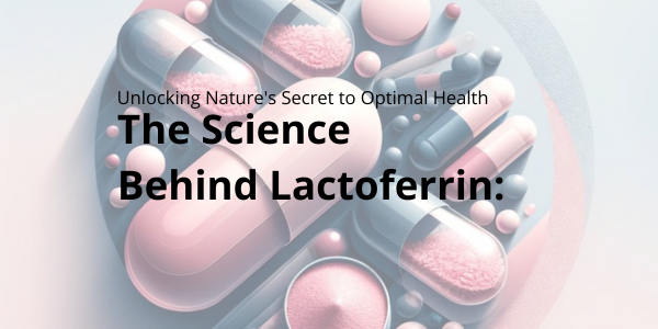 The Science Behind Lactoferrin: Unlocking Nature's Secret to Optimal Health